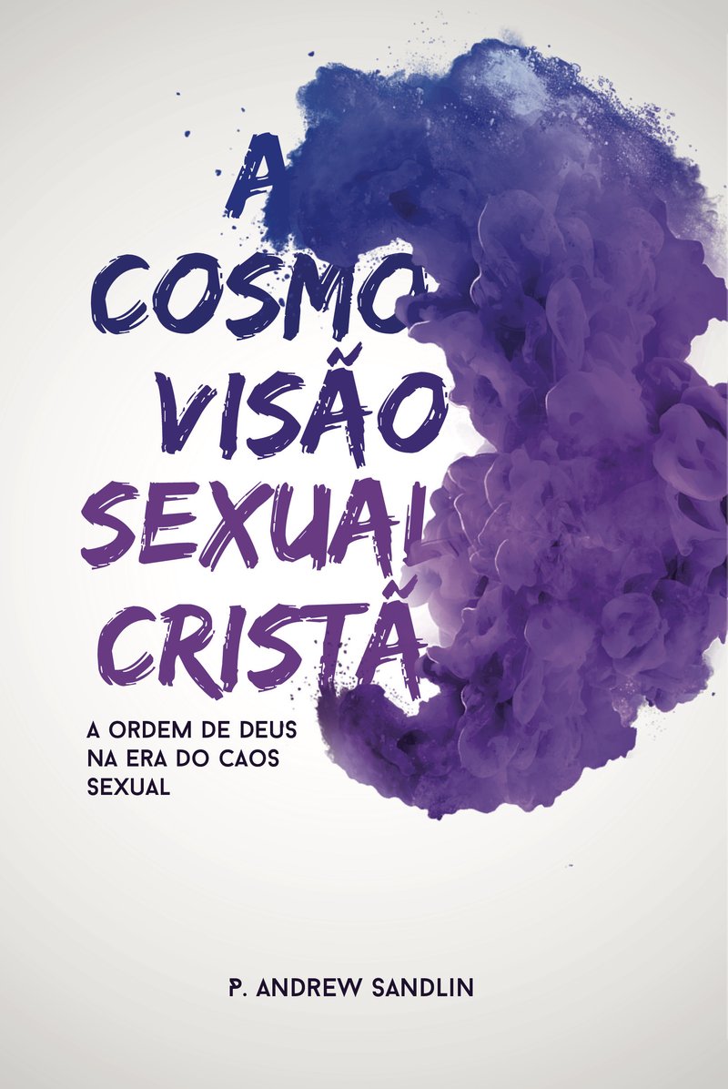 Cosmovisão Sexual Cristã - A Ordem de Deus na Era do Caos Sexual.